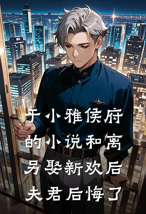 于小雅侯府的小说和离另娶新欢后，夫君后悔了