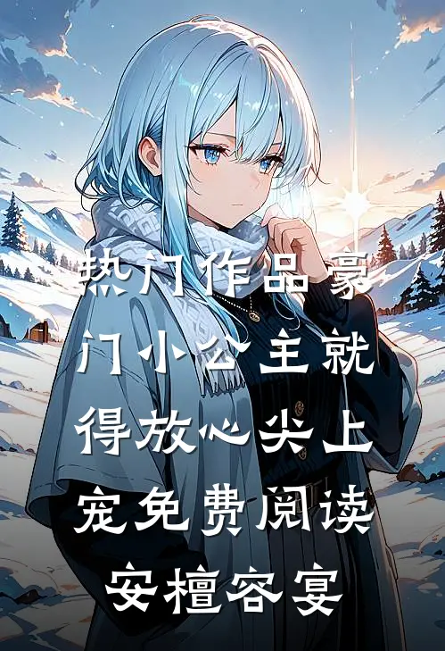 热门作品豪门小公主就得放心尖上宠免费阅读安檀容宴