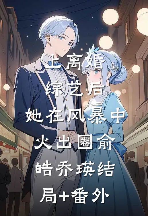 上离婚综艺后，她在风暴中火出圈俞皓乔瑛结局+番外
