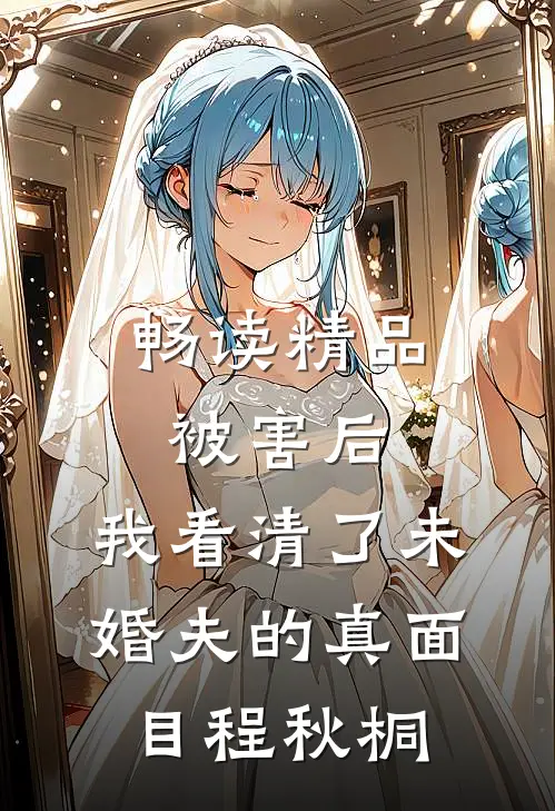 畅读精品被害后,我看清了未婚夫的真面目程秋桐