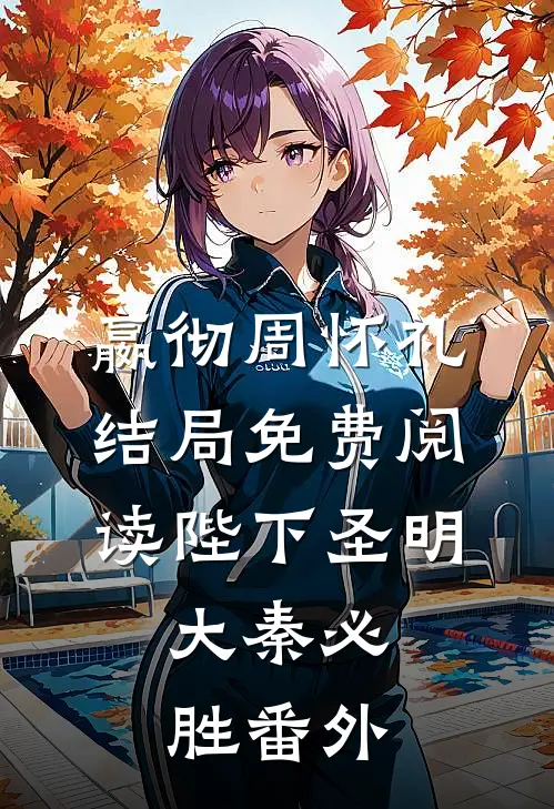 嬴彻周怀礼结局免费阅读陛下圣明，大秦必胜番外