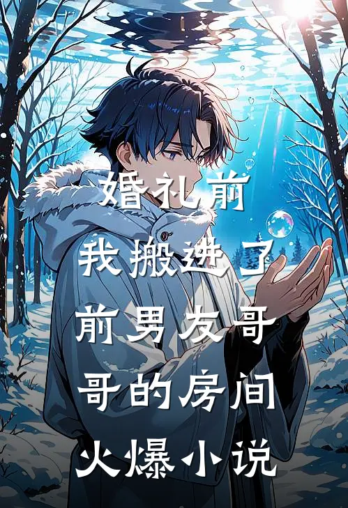 婚礼前，我搬进了前男友哥哥的房间火爆小说