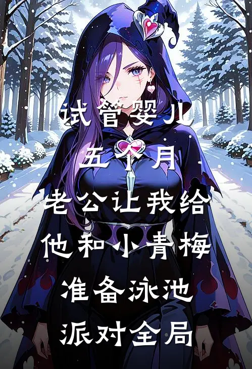 试管婴儿五个月，老公让我给他和小青梅准备泳池派对全局