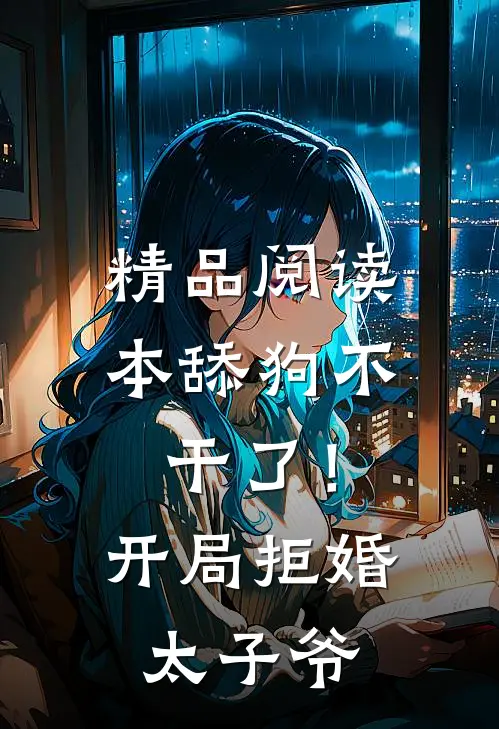 精品阅读本舔狗不干了！开局拒婚太子爷