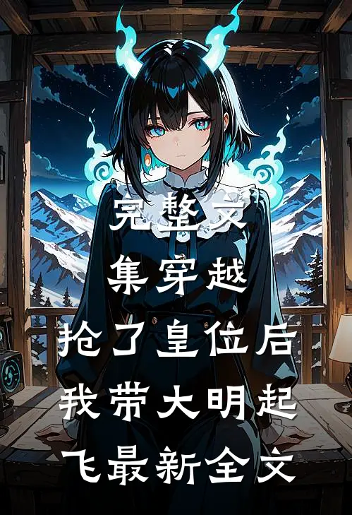 完整文集穿越：抢了皇位后，我带大明起飞最新全文