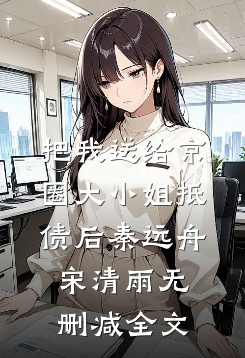 把我送给京圈大小姐抵债后秦远舟宋清雨无删减全文