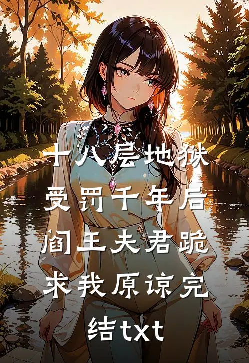 十八层地狱受罚千年后，阎王夫君跪求我原谅完结txt