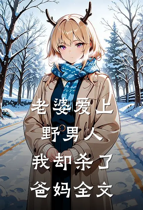 老婆爱上野男人，我却杀了爸妈全文