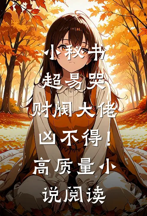 小秘书超易哭，财阀大佬凶不得！高质量小说阅读