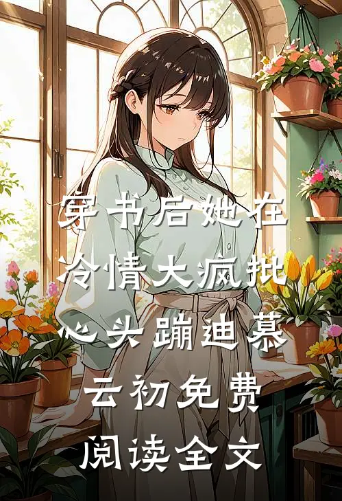 穿书后她在冷情大疯批心头蹦迪 慕云初免费阅读全文