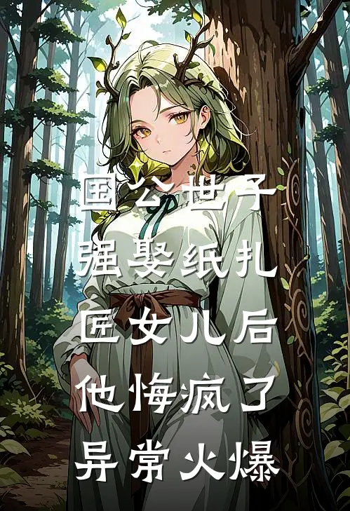国公世子强娶纸扎匠女儿后，他悔疯了异常火爆