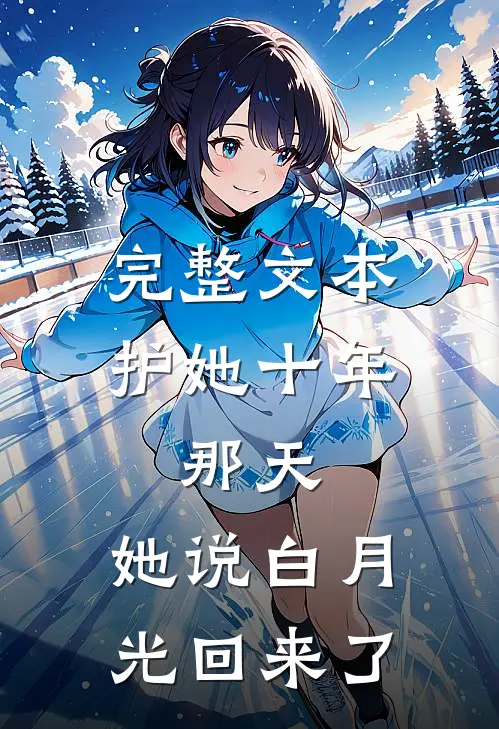 完整文本护她十年，那天，她说白月光回来了