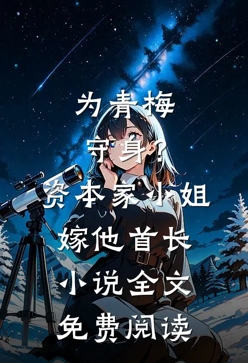 为青梅守身？资本家小姐嫁他首长小说全文免费阅读