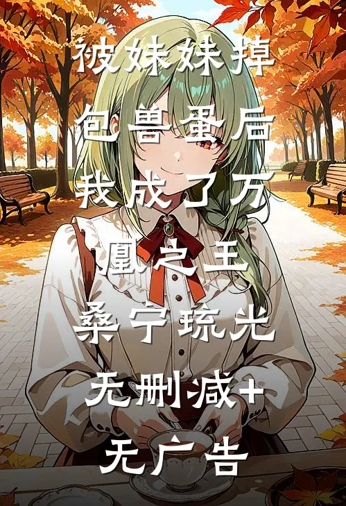 被妹妹掉包兽蛋后，我成了万凰之王。桑宁琉光无删减+无广告