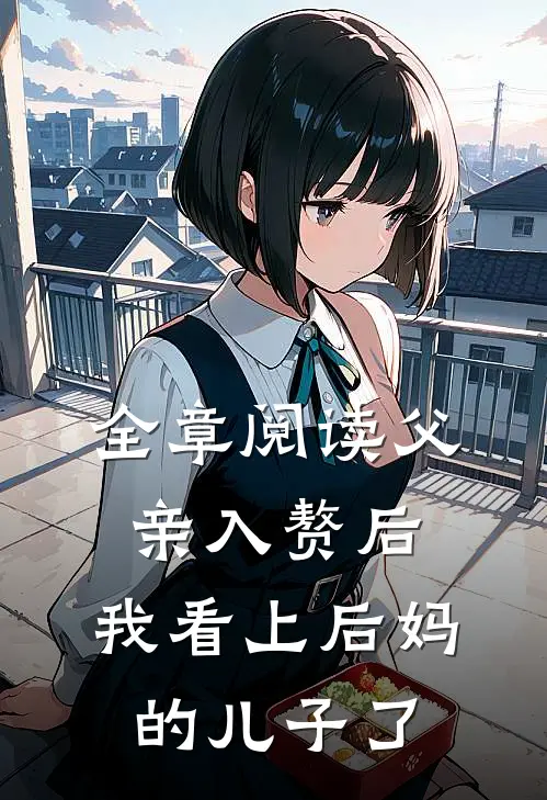 全章阅读父亲入赘后，我看上后妈的儿子了