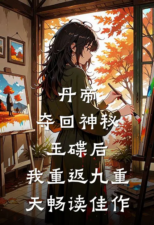 丹帝：夺回神秘玉碟后，我重返九重天畅读佳作