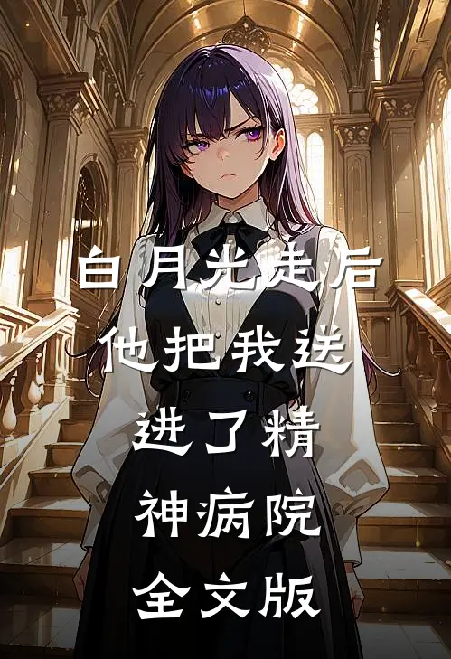 白月光走后，他把我送进了精神病院全文版