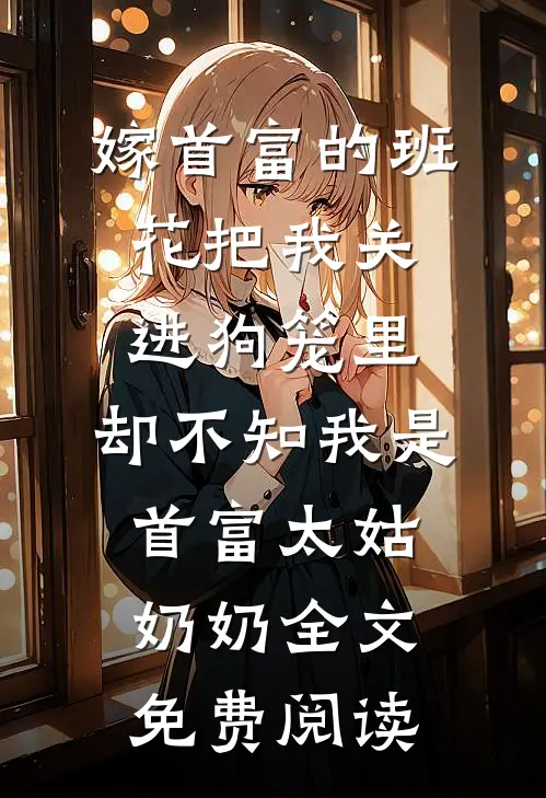 嫁首富的班花把我关进狗笼里，却不知我是首富太姑奶奶全文免费阅读