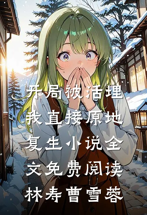 开局被活埋，我直接原地复生小说全文免费阅读林寿曹雪蓉