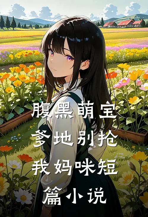 腹黑萌宝：爹地别抢我妈咪短篇小说