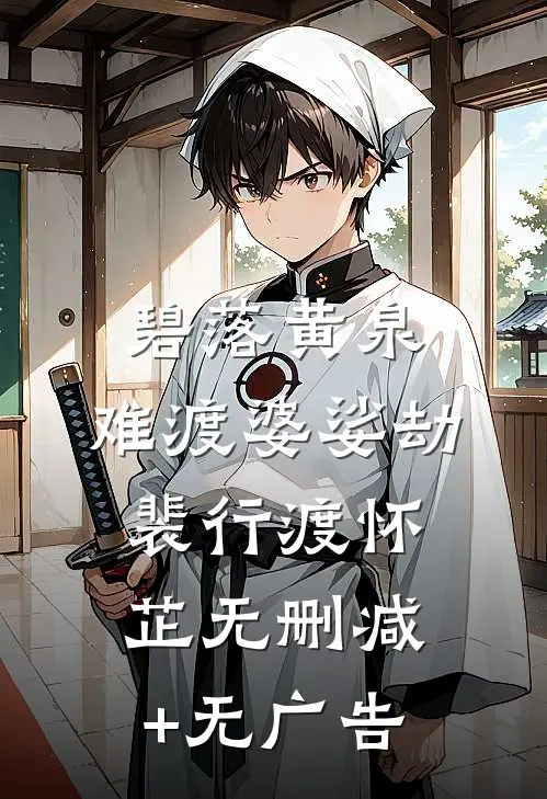 碧落黄泉，难渡婆娑劫裴行渡怀芷无删减+无广告