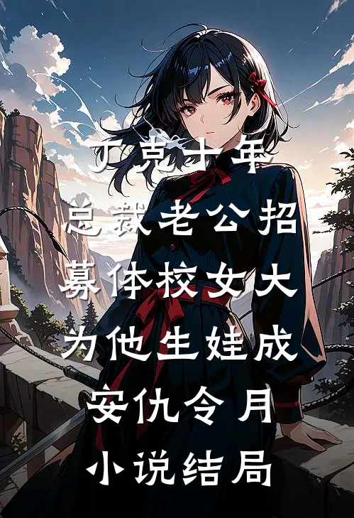 丁克十年，总裁老公招募体校女大为他生娃成安仇令月小说结局