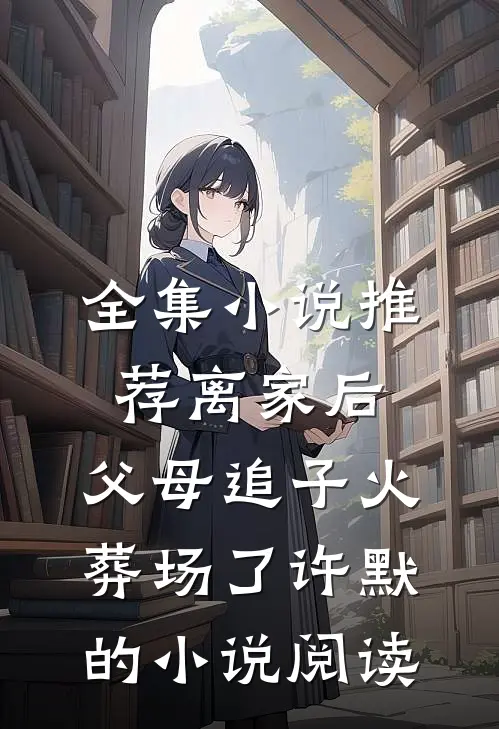 全集小说推荐离家后，父母追子火葬场了许默的小说阅读