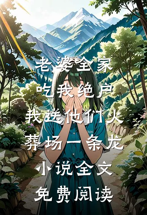 老婆全家吃我绝户，我送他们火葬场一条龙小说全文免费阅读