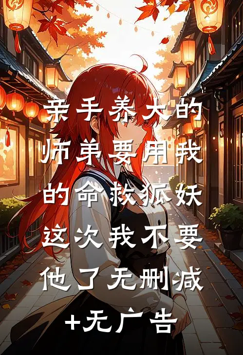 亲手养大的师弟要用我的命救狐妖，这次我不要他了无删减+无广告