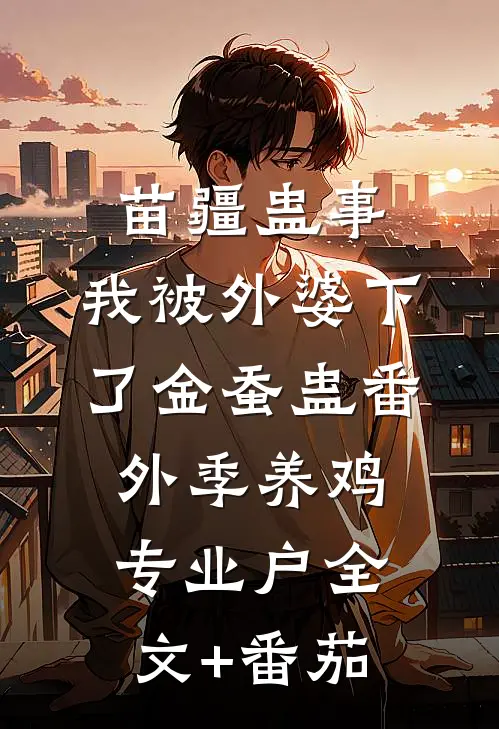 苗疆蛊事：我被外婆下了金蚕蛊-番外季养鸡专业户全文+番茄