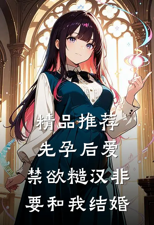 精品推荐先孕后爱：禁欲糙汉非要和我结婚
