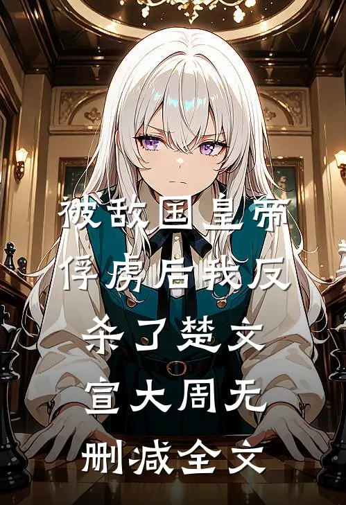 被敌国皇帝俘虏后我反杀了楚文宣大周无删减全文