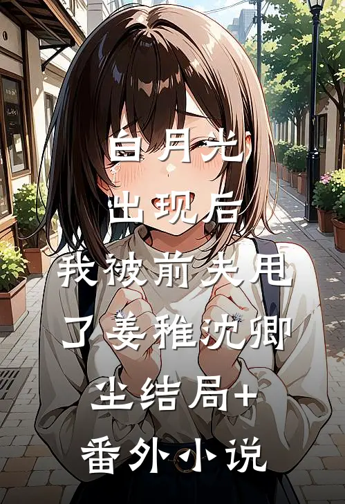 白月光出现后，我被前夫甩了姜稚沈卿尘结局+番外小说