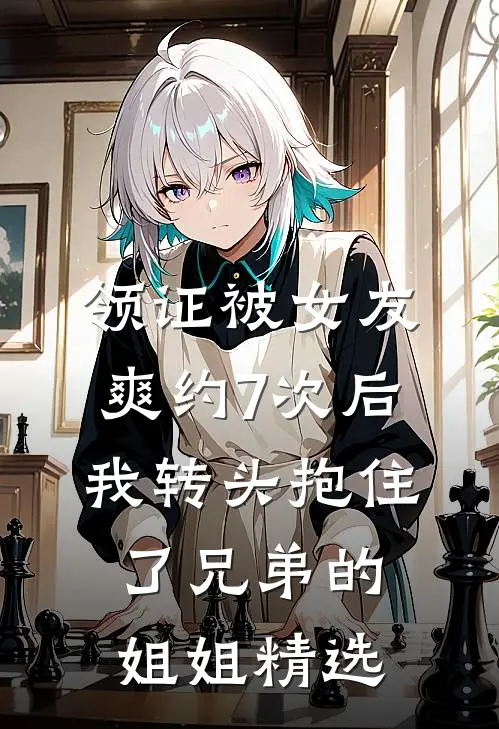 领证被女友爽约7次后，我转头抱住了兄弟的姐姐精选