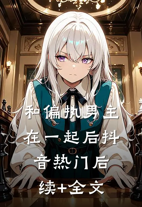 和偏执男主在一起后抖音热门后续+全文