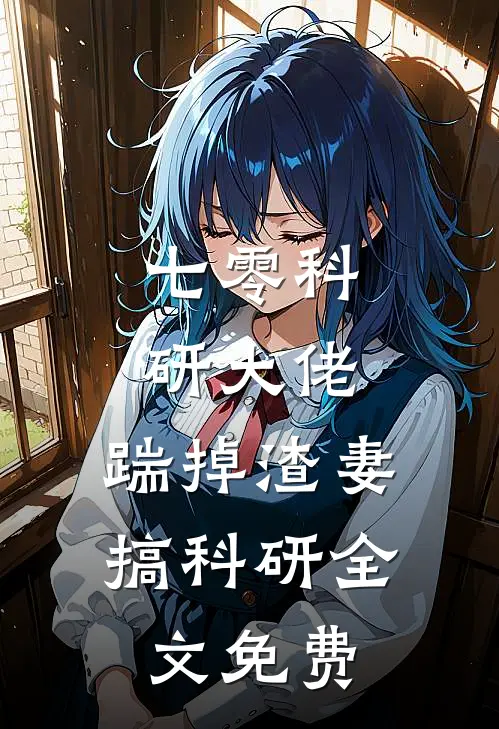 七零科研大佬，踹掉渣妻搞科研全文免费