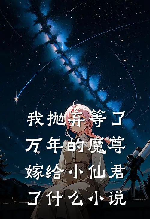 我抛弃等了万年的魔尊，嫁给小仙君了什么小说