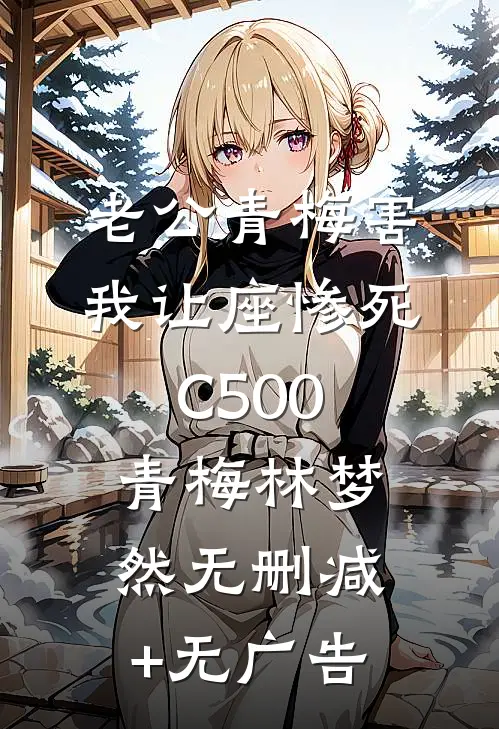 老公青梅害我让座惨死C500青梅林梦然无删减+无广告