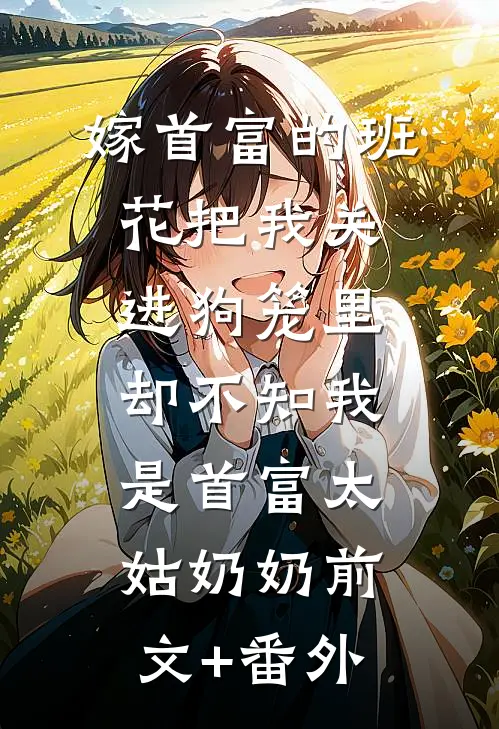 嫁首富的班花把我关进狗笼里，却不知我是首富太姑奶奶前文+番外