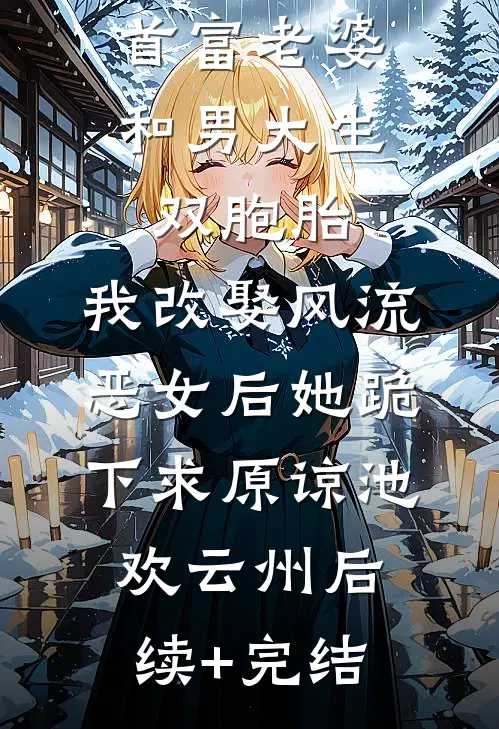 首富老婆和男大生双胞胎，我改娶风流恶女后她跪下求原谅池欢云州后续+完结
