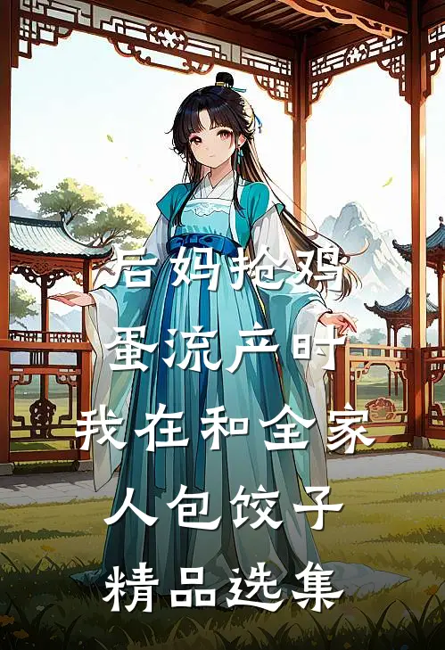 后妈抢鸡蛋流产时，我在和全家人包饺子精品选集