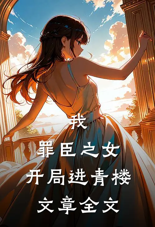 我，罪臣之女，开局进青楼文章全文