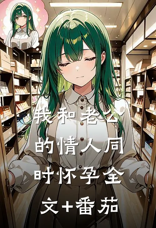 我和老公的情人同时怀孕全文+番茄