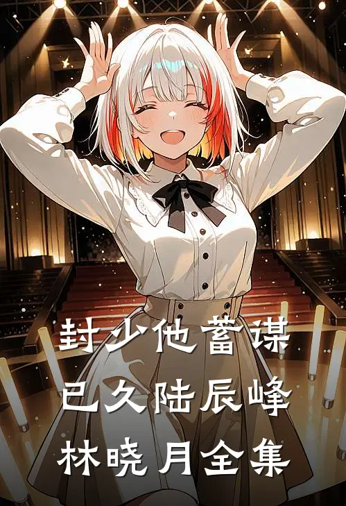 封少他蓄谋已久陆辰峰林晓月全集