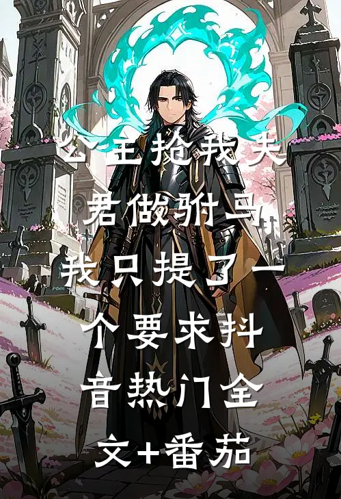 公主抢我夫君做驸马，我只提了一个要求抖音热门全文+番茄