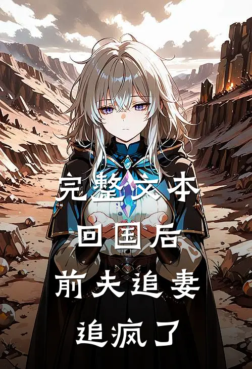 完整文本回国后，前夫追妻追疯了