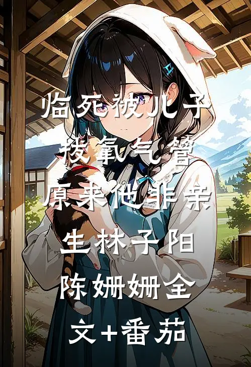 临死被儿子拔氧气管，原来他非亲生林子阳陈姗姗全文+番茄