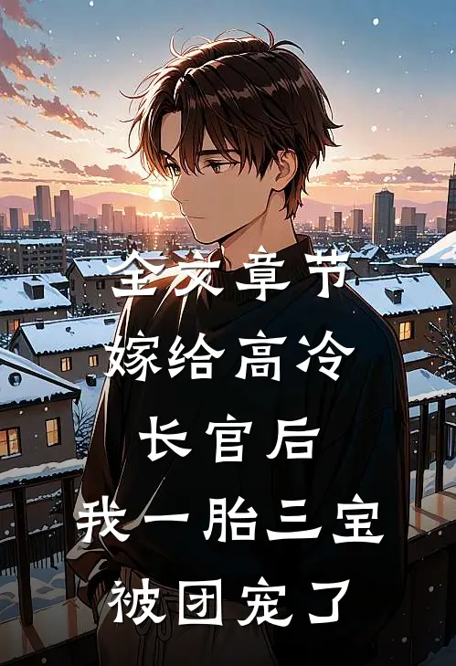 全文章节嫁给高冷长官后，我一胎三宝被团宠了