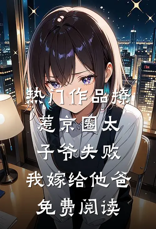 热门作品撩惹京圈太子爷失败,我嫁给他爸免费阅读
