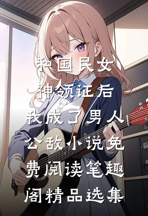 和国民女神领证后,我成了男人公敌小说免费阅读笔趣阁精品选集